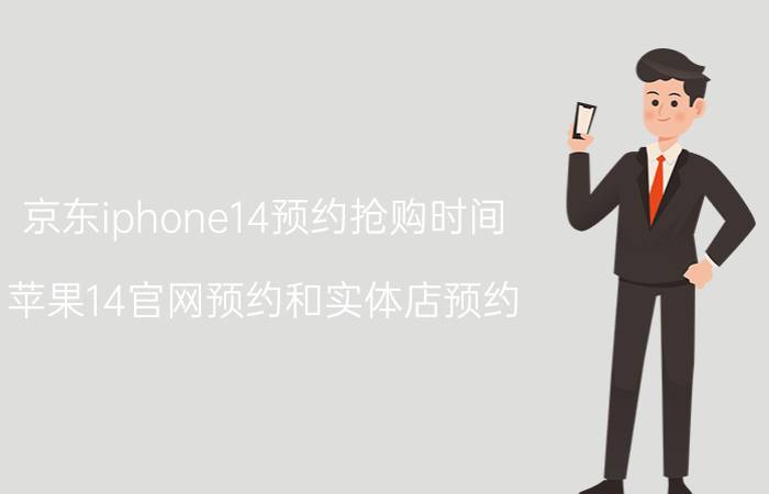 京东iphone14预约抢购时间 苹果14官网预约和实体店预约？